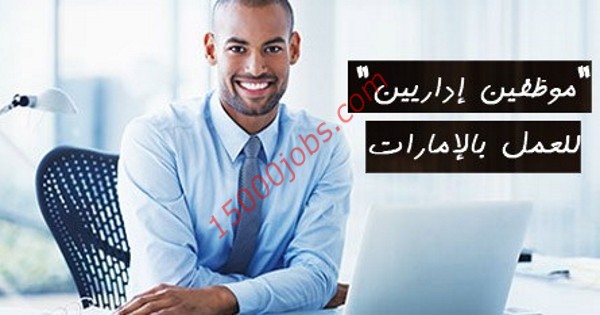 مطلوب موظفين إداريين لمجموعة شركات رائدة بإمارة أبو ظبي