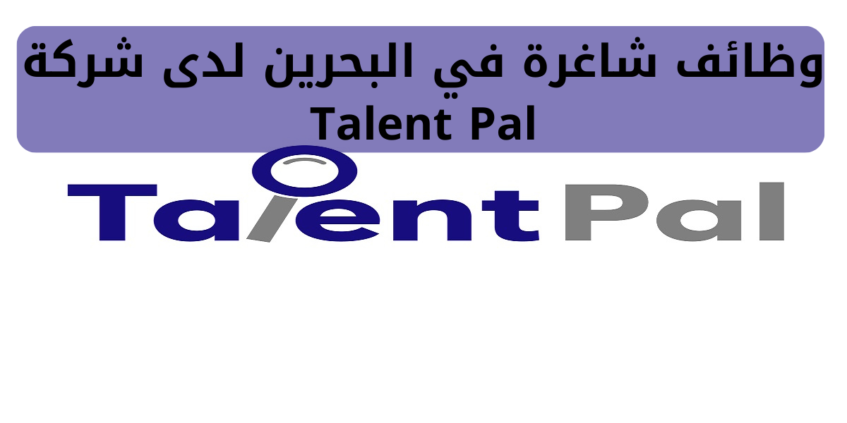 شركة Talent Pal تعلن عن 30 فرصة توظيف بالمنامة